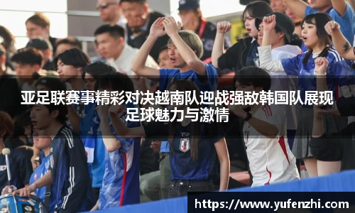 亚足联赛事精彩对决越南队迎战强敌韩国队展现足球魅力与激情
