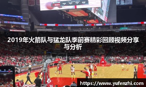 2019年火箭队与猛龙队季前赛精彩回顾视频分享与分析
