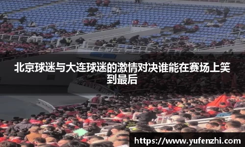北京球迷与大连球迷的激情对决谁能在赛场上笑到最后