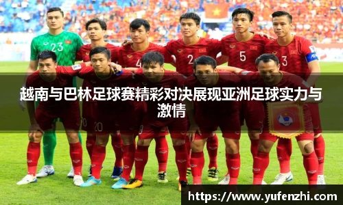 越南与巴林足球赛精彩对决展现亚洲足球实力与激情